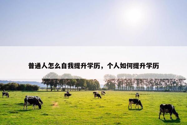 普通人怎么自我提升学历，个人如何提升学历