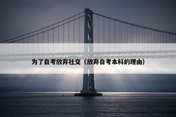 为了自考放弃社交（放弃自考本科的理由）