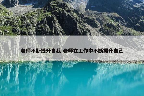 老师不断提升自我 老师在工作中不断提升自己