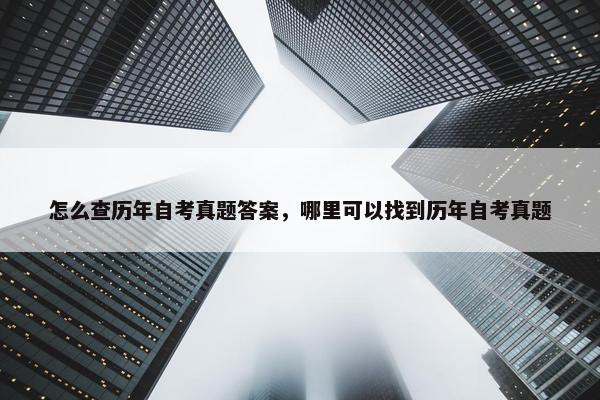 怎么查历年自考真题答案，哪里可以找到历年自考真题