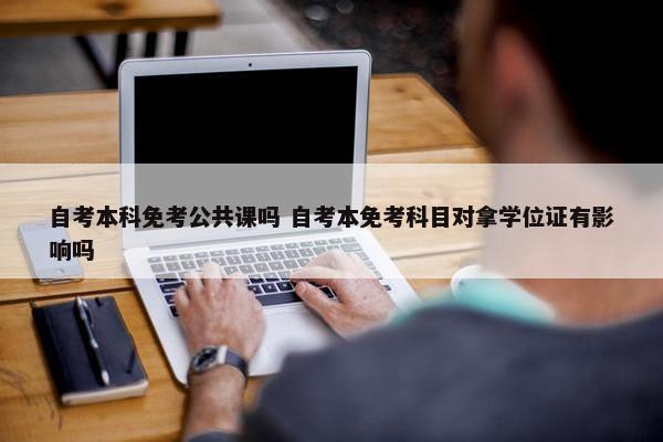 自考本科免考公共课吗 自考本免考科目对拿学位证有影响吗