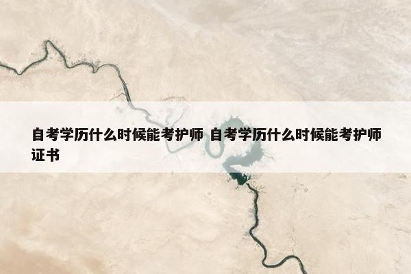 自考学历什么时候能考护师 自考学历什么时候能考护师证书