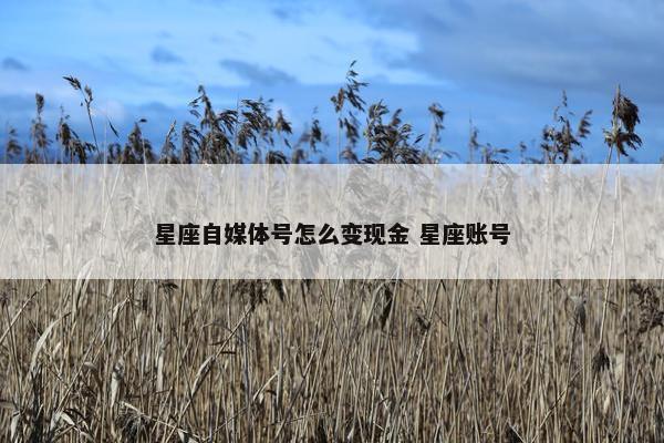 星座自媒体号怎么变现金 星座账号