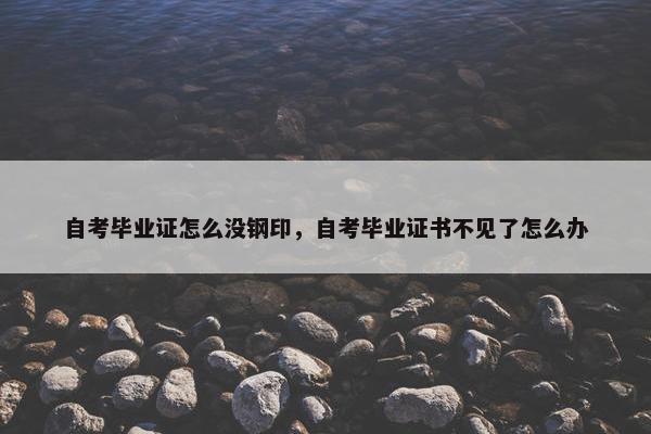 自考毕业证怎么没钢印，自考毕业证书不见了怎么办