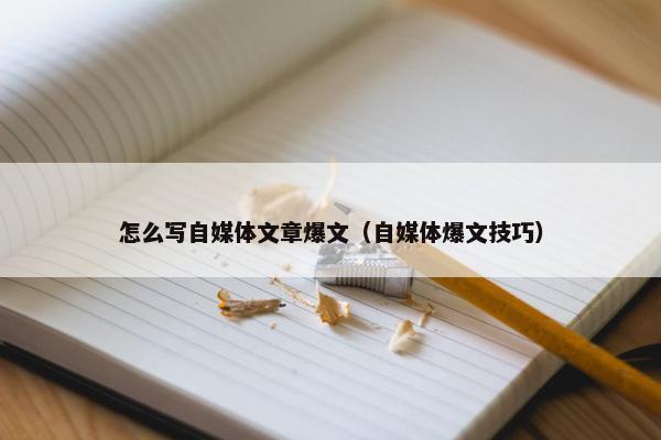 怎么写自媒体文章爆文（自媒体爆文技巧）