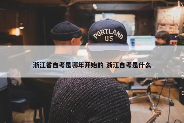 浙江省自考是哪年开始的 浙江自考是什么