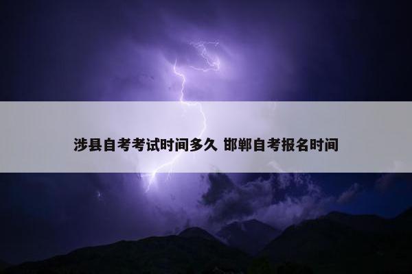 涉县自考考试时间多久 邯郸自考报名时间