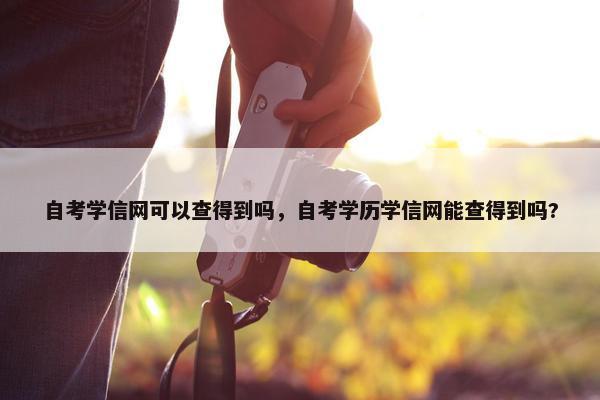 自考学信网可以查得到吗，自考学历学信网能查得到吗?