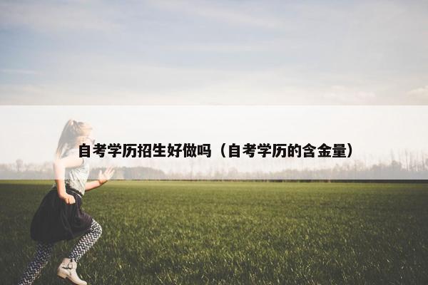 自考学历招生好做吗（自考学历的含金量）