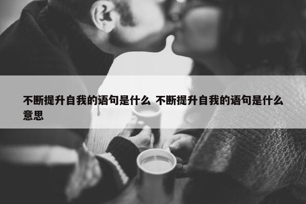 不断提升自我的语句是什么 不断提升自我的语句是什么意思