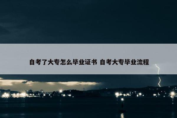 自考了大专怎么毕业证书 自考大专毕业流程