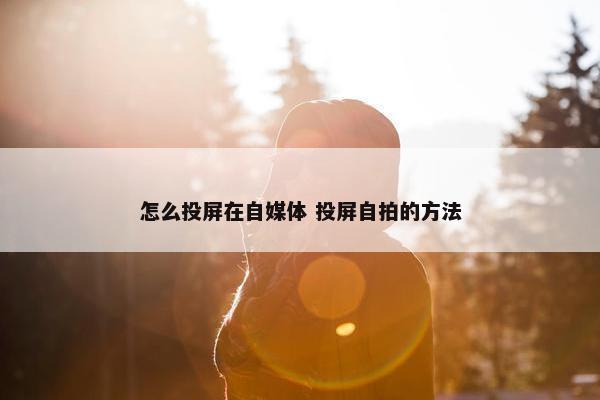 怎么投屏在自媒体 投屏自拍的方法