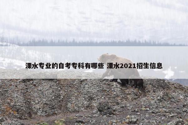 溧水专业的自考专科有哪些 溧水2021招生信息