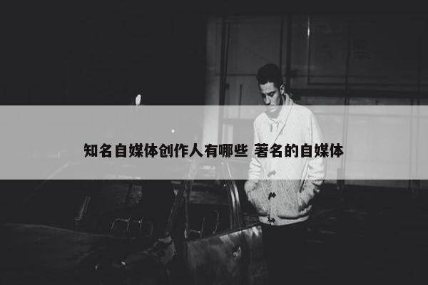 知名自媒体创作人有哪些 著名的自媒体