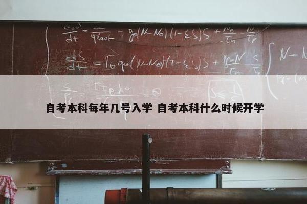 自考本科每年几号入学 自考本科什么时候开学