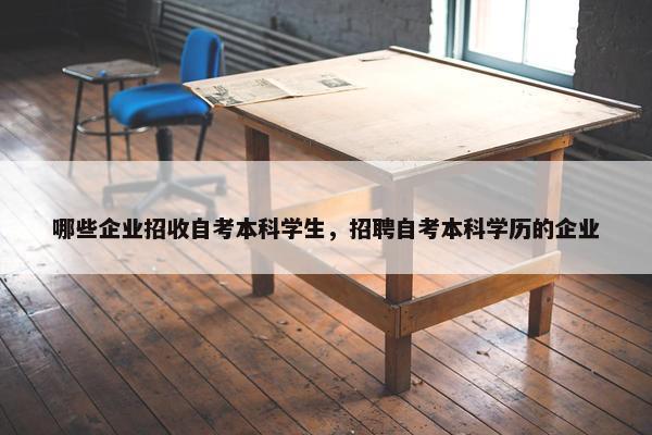 哪些企业招收自考本科学生，招聘自考本科学历的企业