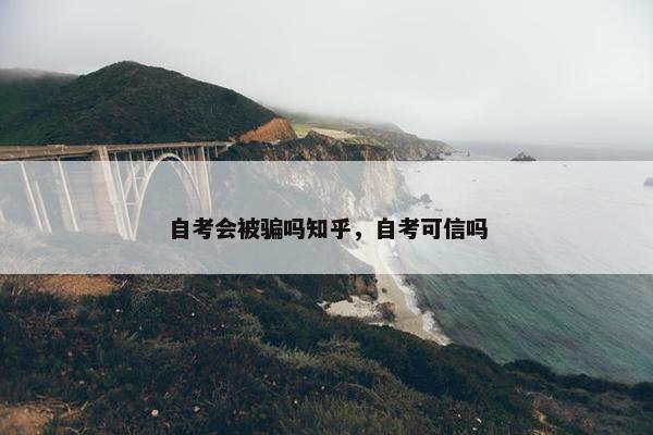 自考会被骗吗知乎，自考可信吗