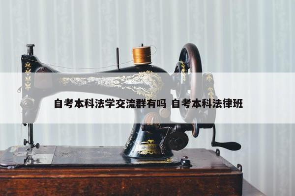 自考本科法学交流群有吗 自考本科法律班