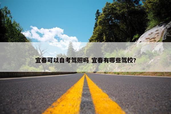 宜春可以自考驾照吗 宜春有哪些驾校?