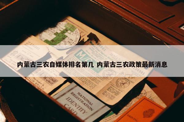 内蒙古三农自媒体排名第几 内蒙古三农政策最新消息