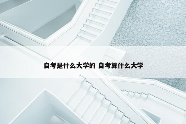 自考是什么大学的 自考算什么大学