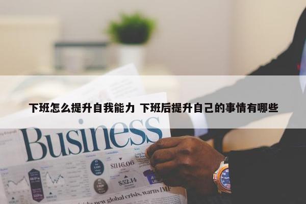 下班怎么提升自我能力 下班后提升自己的事情有哪些