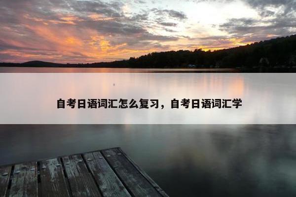 自考日语词汇怎么复习，自考日语词汇学