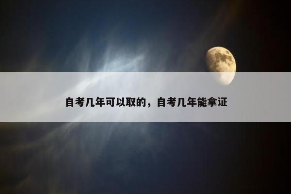 自考几年可以取的，自考几年能拿证