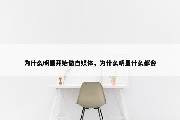 为什么明星开始做自媒体，为什么明星什么都会