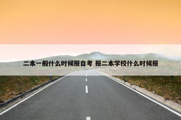 二本一般什么时候报自考 报二本学校什么时候报