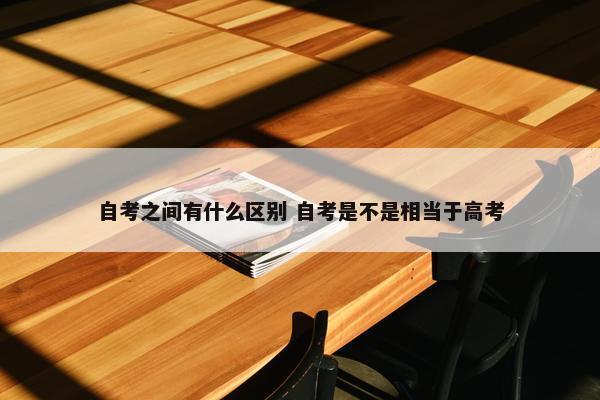 自考之间有什么区别 自考是不是相当于高考