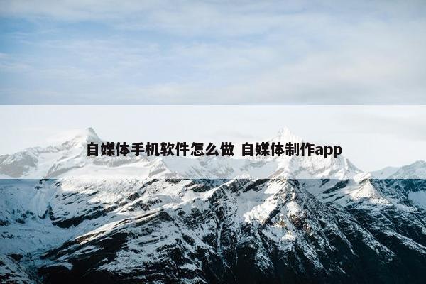 自媒体手机软件怎么做 自媒体制作app