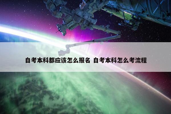 自考本科都应该怎么报名 自考本科怎么考流程