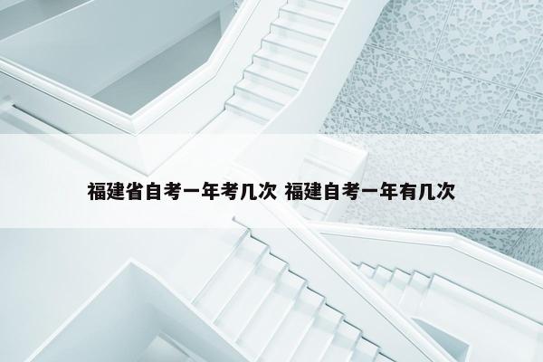 福建省自考一年考几次 福建自考一年有几次