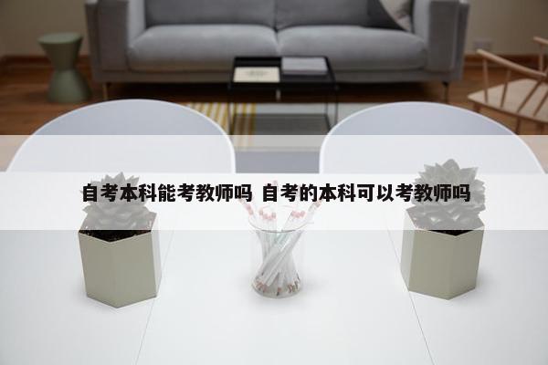 自考本科能考教师吗 自考的本科可以考教师吗