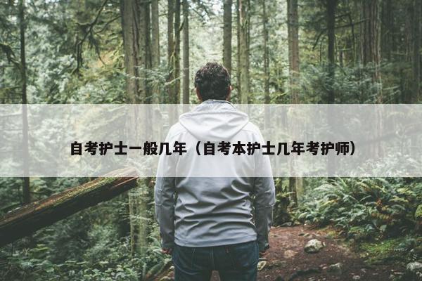 自考护士一般几年（自考本护士几年考护师）