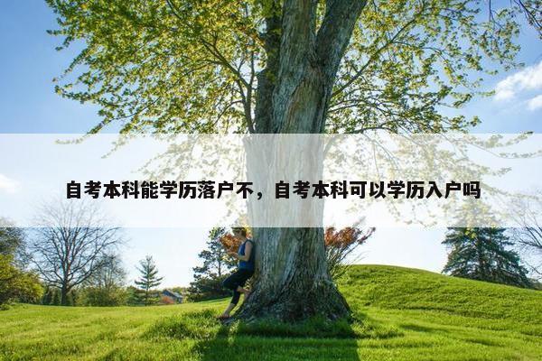 自考本科能学历落户不，自考本科可以学历入户吗