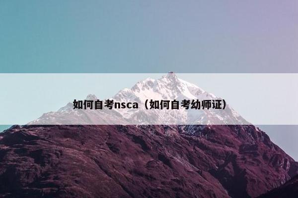 如何自考nsca（如何自考幼师证）