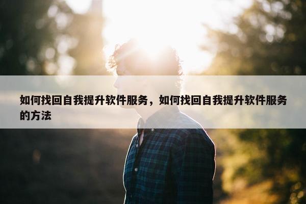 如何找回自我提升软件服务，如何找回自我提升软件服务的方法