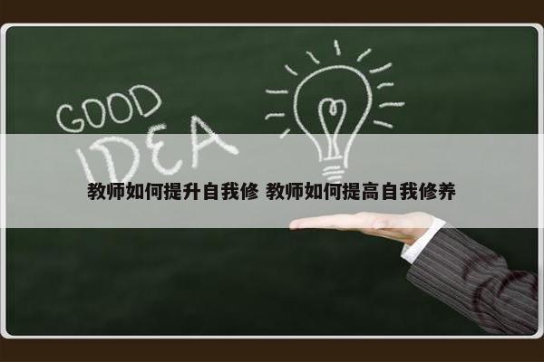 教师如何提升自我修 教师如何提高自我修养