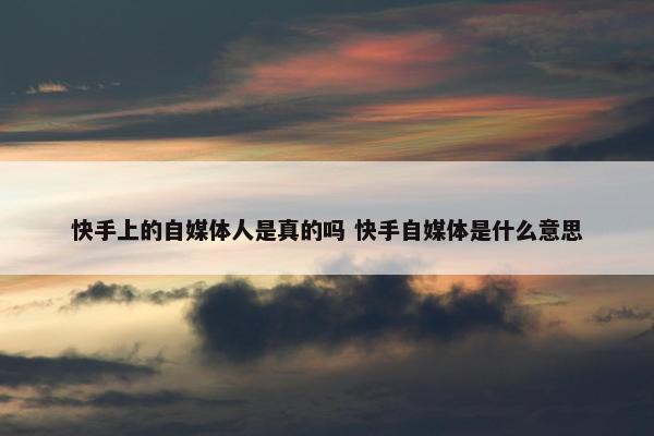 快手上的自媒体人是真的吗 快手自媒体是什么意思