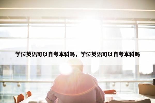 学位英语可以自考本科吗，学位英语可以自考本科吗