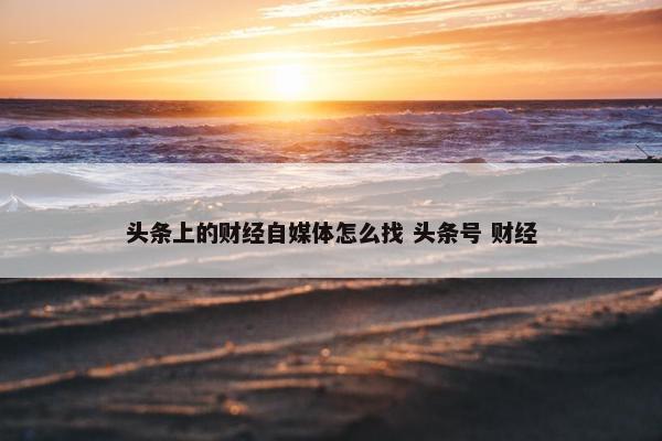 头条上的财经自媒体怎么找 头条号 财经