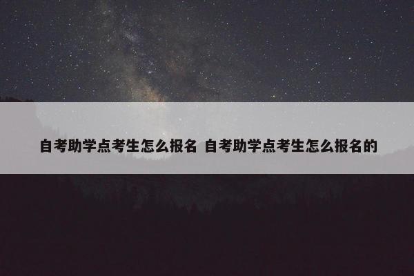 自考助学点考生怎么报名 自考助学点考生怎么报名的