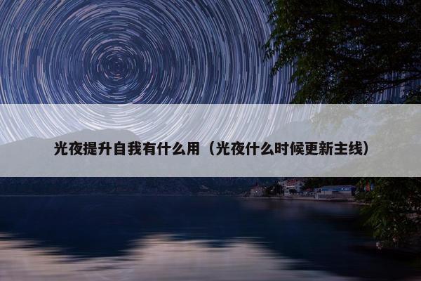 光夜提升自我有什么用（光夜什么时候更新主线）