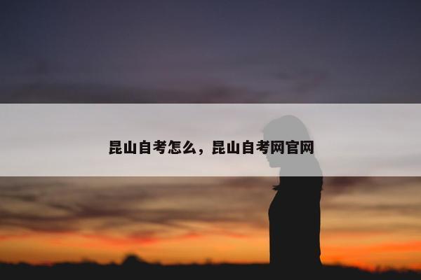 昆山自考怎么，昆山自考网官网