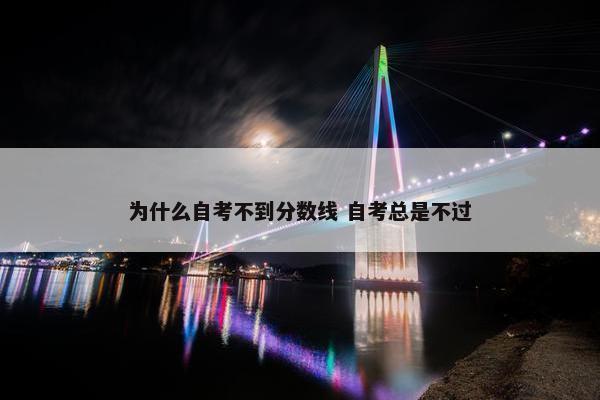 为什么自考不到分数线 自考总是不过