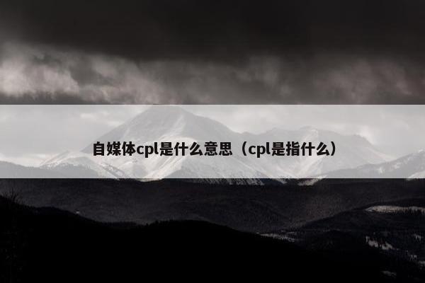 自媒体cpl是什么意思（cpl是指什么）