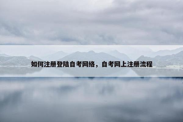 如何注册登陆自考网络，自考网上注册流程