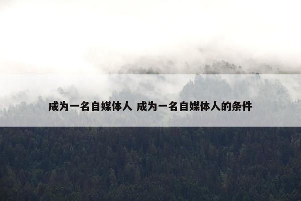 成为一名自媒体人 成为一名自媒体人的条件